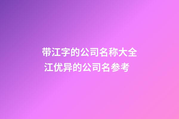 带江字的公司名称大全 江优异的公司名参考-第1张-公司起名-玄机派